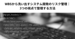 WBSから洗い出すシステム開発のリスク管理｜3つの視点で整理する方法
