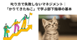 叱り方で失敗しないマネジメント｜「かりてきたねこ」で学ぶ部下指導の基本