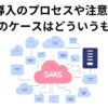 SaaS導入のプロセスや注意点は？ 失敗のケースはどういうもの？