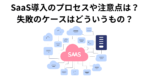 SaaS導入のプロセスや注意点は？ 失敗のケースはどういうもの？