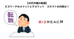 【30代中盤の転職】ビズリーチのメリットとデメリット　スカウトの内容は？