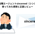 【体験談】転職エージェントsincereed（シンシアード）を使ってみた感想と正直レビュー