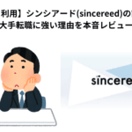 【実際に利用】シンシアード(sincereed)の評判は？大手転職に強い理由を本音レビュー