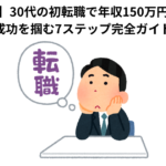 【実体験】30代の初転職で年収150万円アップ！ 成功を掴む7ステップ完全ガイド
