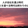 人が会社を選ぶ時代　会社が人を選べる時代は終わりのはじまり