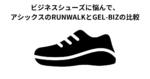 ビジネスシューズに悩んで、アシックスのRUNWALKとGEL-BIZの比較